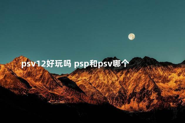 psv12好玩吗 psp和psv哪个更值得入手